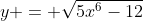 y = \sqrt{5x^6-12}