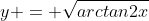 y = \sqrt{arctan2x}