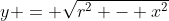 y = \sqrt{r^2 - x^2}