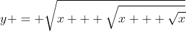 y = \sqrt{x + \sqrt{x + \sqrt{x}}}
