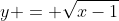 y = \sqrt{x-1}