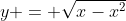 y = \sqrt{x-x^2}