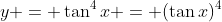 y = \tan^4{x} = (\tan{x})^4