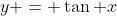 y = \tan x