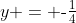 y = \text{-}\tfrac{1}{4}