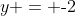 y = \text{-}2