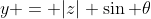 y = |z| \sin \theta