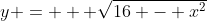 y = + \sqrt{16 - x^{2}}