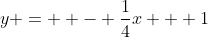 y =  - \frac{1}{4}x + 1