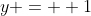 y =  1