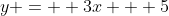 y =  3x + 5