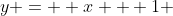 y =  x + 1 