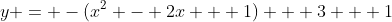 y = -(x^2 - 2x + 1) + 3 + 1