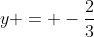 y = -\frac{2}{3}