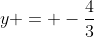 y = -\frac{4}{3}