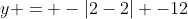 y = -|2-2| -12