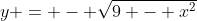 y = - \sqrt{9 - x^2}