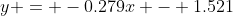 y = -0.279x - 1.521