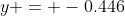 y = -0.446