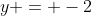 y = -2