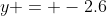 y = -2.6