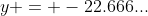 y = -22.666...