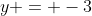 y = -3