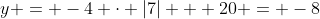 y = -4 \cdot |7| + 20 = -8