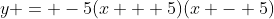 y = -5(x + 5)(x - 5)