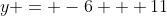 y = -6 + 11