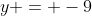 y = -9