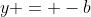 y = -b