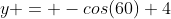 y = -cos(60)+4