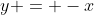 y = -x