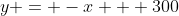 y = -x + 300