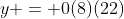 y = 0(8)(22)