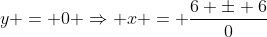 y = 0 \Rightarrow x = \frac{6 \pm 6}{0}