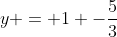 y = 1 -\frac{5}{3}