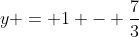 y = 1 - \frac{7}{3}