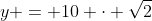 y = 10 \cdot \sqrt{2}
