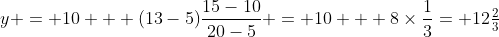 y = 10 + (13-5)\frac{15-10}{20-5} = 10 + 8\times\frac{1}{3}= 12\tfrac23