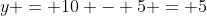 y = 10 - 5 = 5
