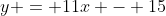 y = 11x - 15