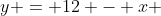 \Rightarrow \; \boxed {\;y = 12 - x \;}