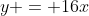 y = 16x