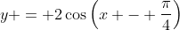 y = 2\cos\left(x - \frac{\pi}{4}\right)