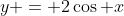 y = 2\cos x