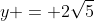 y = 2\sqrt{5}