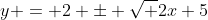 y = 2 \pm \sqrt {2x+5}