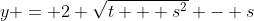 y = 2 \sqrt{t + s^2} - s